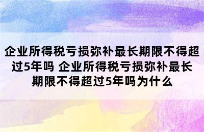 企业所得税亏损弥补最长期限不得超过5年吗 企业所得税亏损弥补最长期限不得超过5年吗为什么